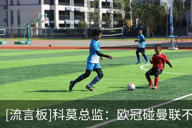 [流言板]科莫总监：欧冠碰曼联不可思议；B费是我一生遇过最好的人